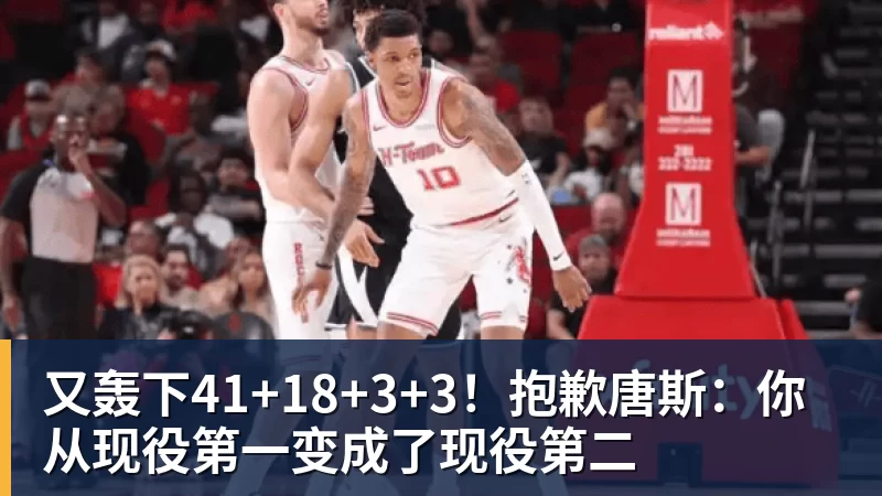 九游体育又轰下41+18+3+3！抱歉唐斯：你从现役第一变成了现役第二