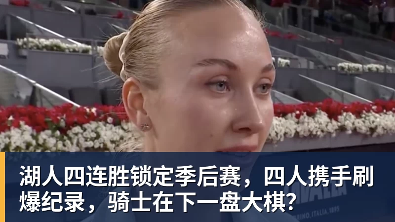 九游体育湖人四连胜锁定季后赛，四人携手刷爆纪录，骑士在下一盘大棋？