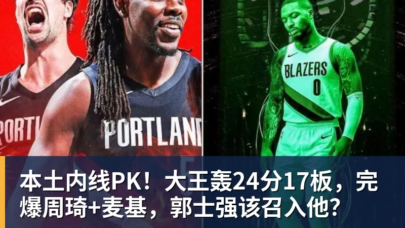 本土内线PK！大王轰24分17板，完爆周琦+麦基，郭士强该召入他？
