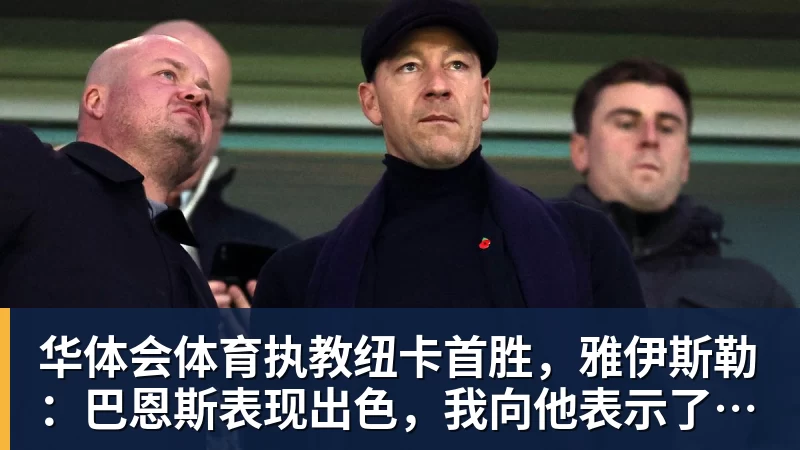 华体会体育执教纽卡首胜，雅伊斯勒：巴恩斯表现出色，我向他表示了感谢