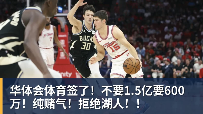华体会体育签了！不要1.5亿要600万！纯赌气！拒绝湖人！！