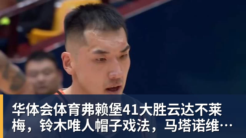 华体会体育弗赖堡41大胜云达不莱梅，铃木唯人帽子戏法，马塔诺维奇1射1传