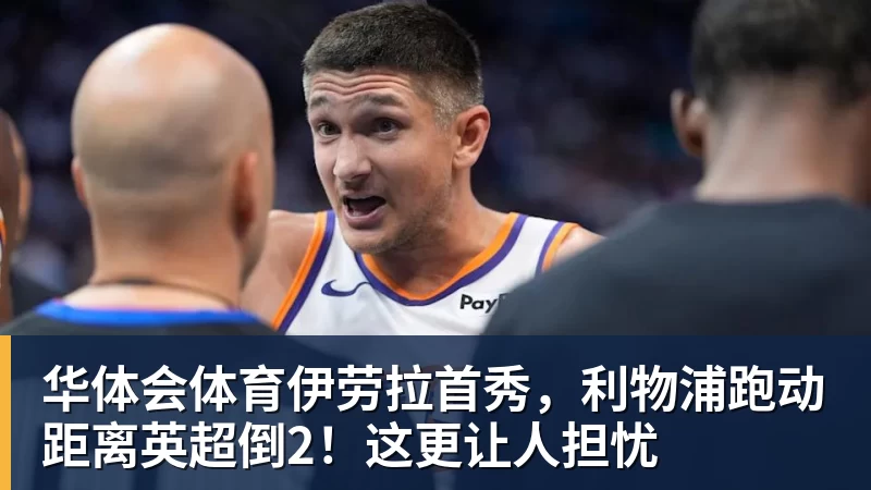 华体会体育伊劳拉首秀，利物浦跑动距离英超倒2！这更让人担忧