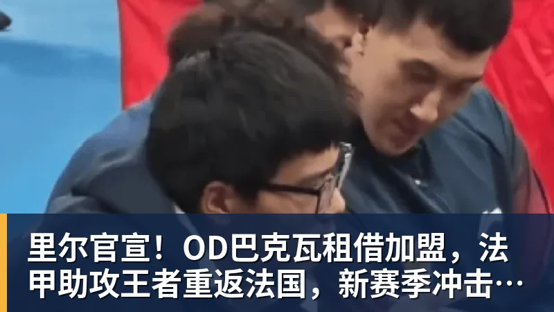 里尔官宣！OD巴克瓦租借加盟，法甲助攻王者重返法国，新赛季冲击欧冠