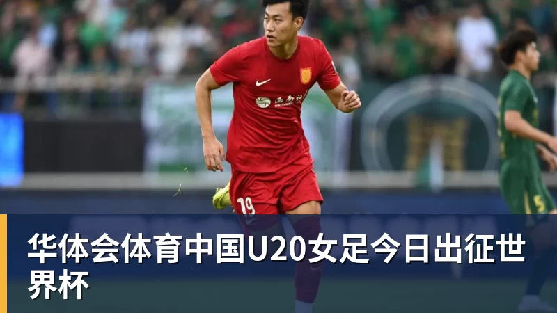 华体会体育中国U20女足今日出征世界杯