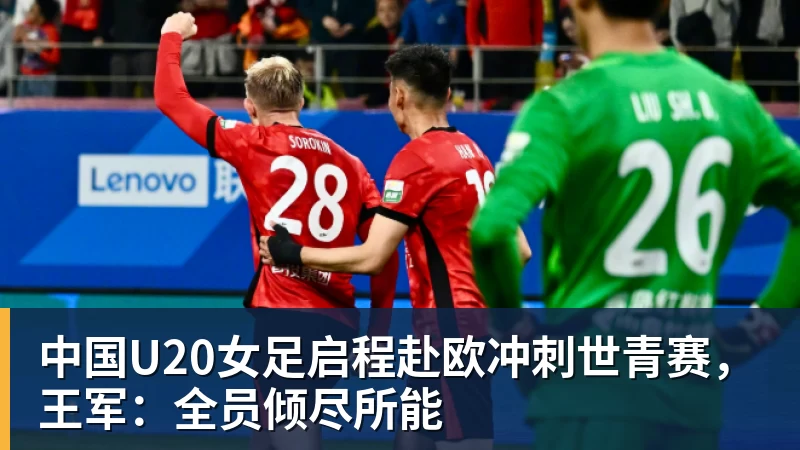 中国U20女足启程赴欧冲刺世青赛，王军：全员倾尽所能