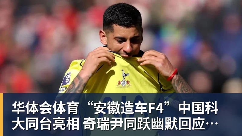 华体会体育“安徽造车F4”中国科大同台亮相 奇瑞尹同跃幽默回应谁是最强劲对手 赢得满堂彩
