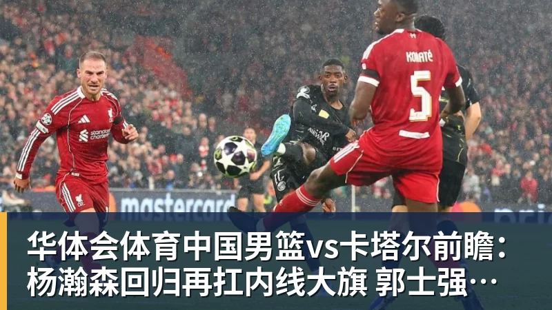 华体会体育中国男篮vs卡塔尔前瞻:杨瀚森回归再扛内线大旗 郭士强盼客场取胜 - 华体会体育 - 华体会(中国)官方网站