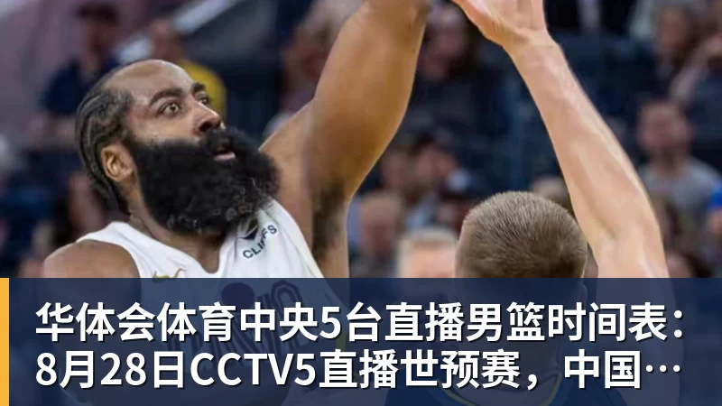 华体会体育中央5台直播男篮时间表：8月28日CCTV5直播世预赛，中国PK卡塔尔
