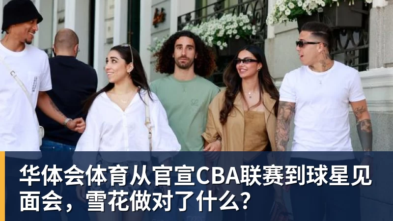 华体会体育从官宣CBA联赛到球星见面会，雪花做对了什么？