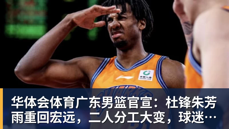 华体会体育广东男篮官宣：杜锋朱芳雨重回宏远，二人分工大变，球迷欢呼不已
