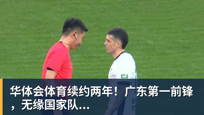 华体会体育续约两年！广东第一前锋，无缘国家队...