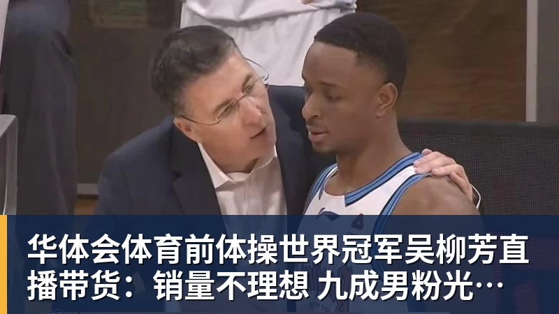 华体会体育前体操世界冠军吴柳芳直播带货：销量不理想 九成男粉光看不买