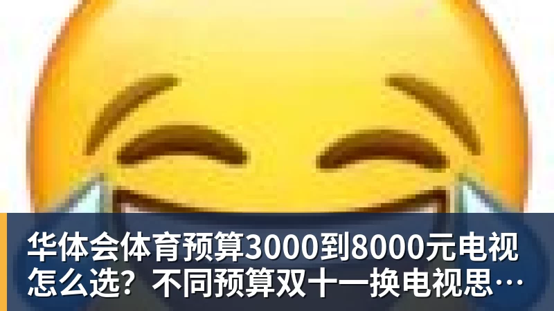 华体会体育预算3000到8000元电视怎么选？不同预算双十一换电视思路看这篇