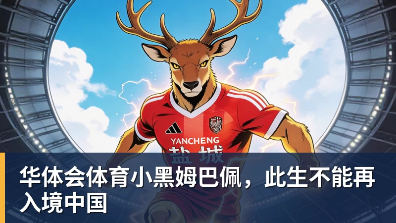 华体会体育小黑姆巴佩，此生不能再入境中国